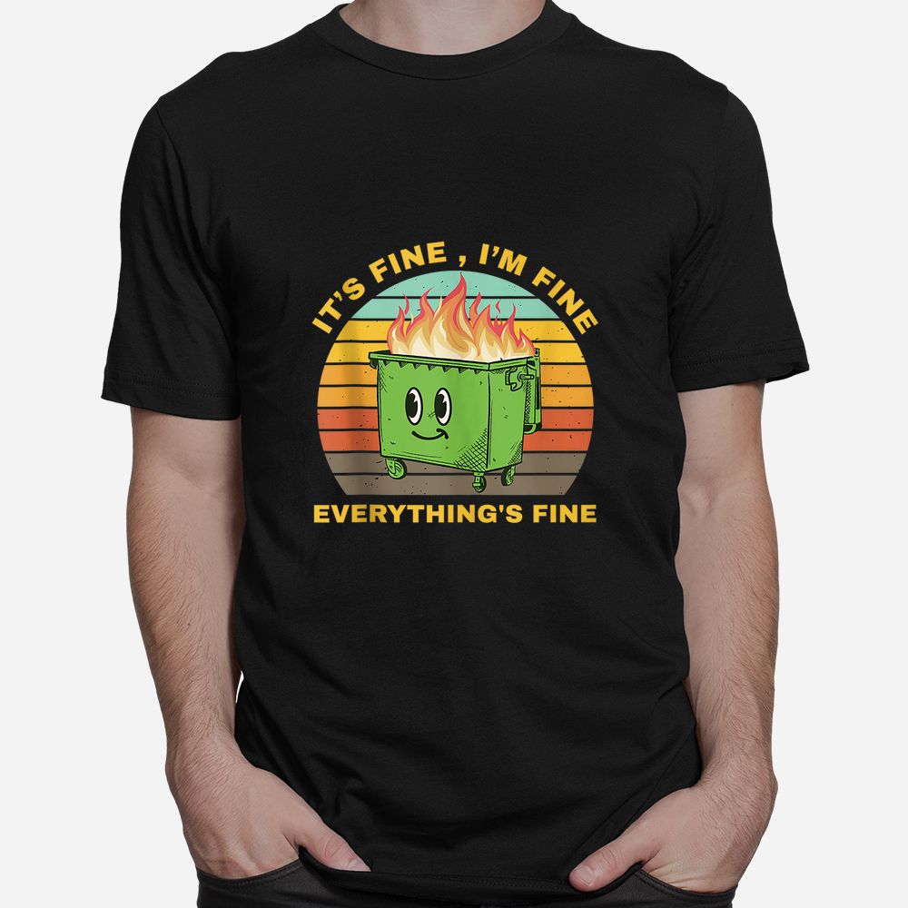 I’m Fine Its Fine Dumpster On Fire Shirt I’m Fine Its Fine Dumpster On Fire Shirt