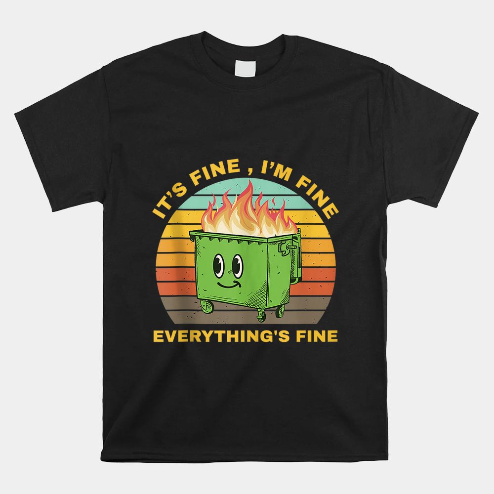 I’m Fine Its Fine Dumpster On Fire Shirt I’m Fine Its Fine Dumpster On Fire Shirt