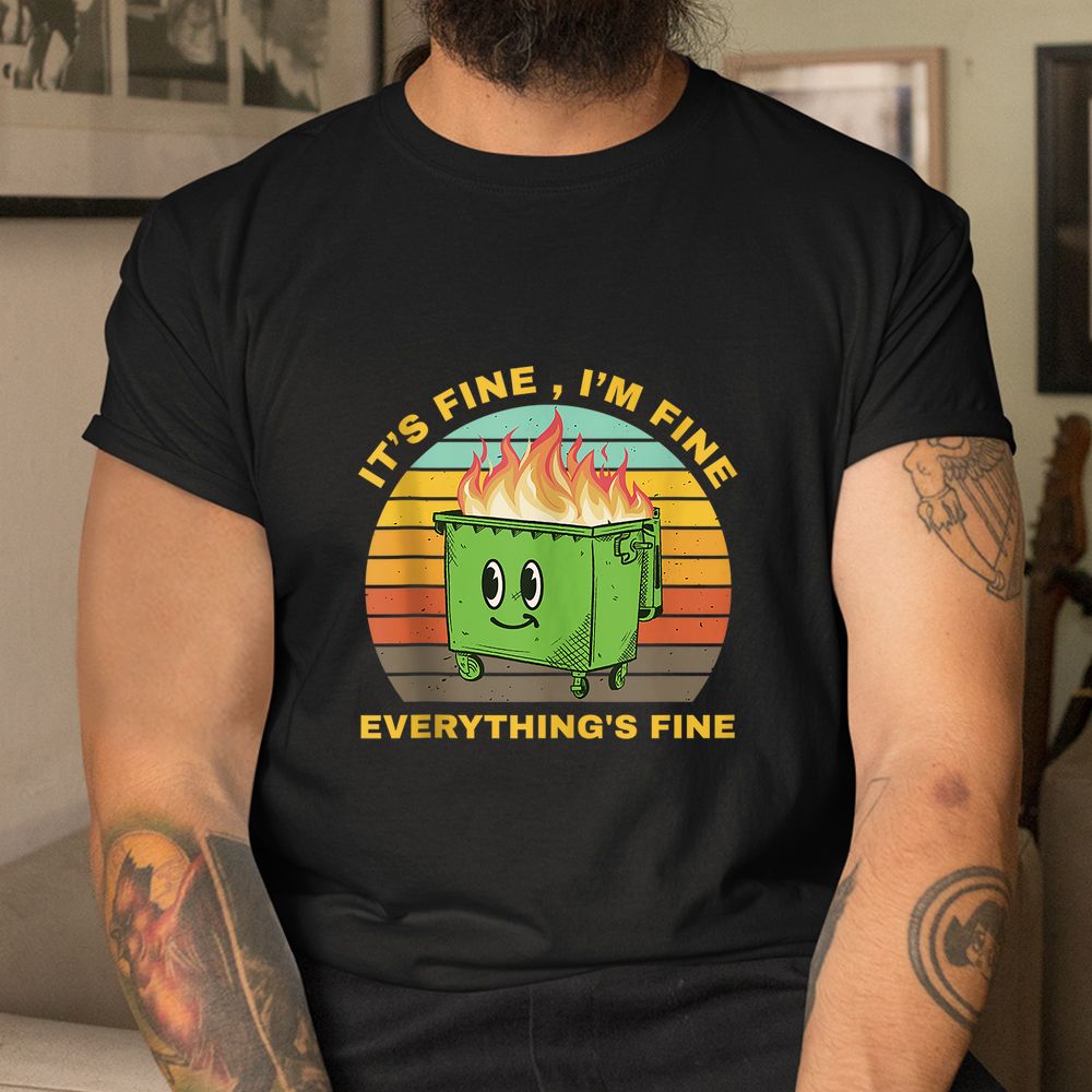 I’m Fine Its Fine Dumpster On Fire Shirt I’m Fine Its Fine Dumpster On Fire Shirt