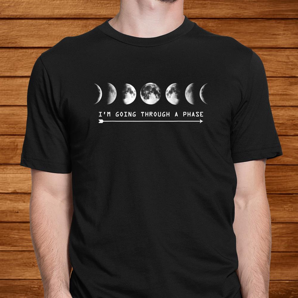I’m Going Through A Phase Moon Astronomy Teacher Science Shirt I’m Going Through A Phase Moon Astronomy Teacher Science Shirt