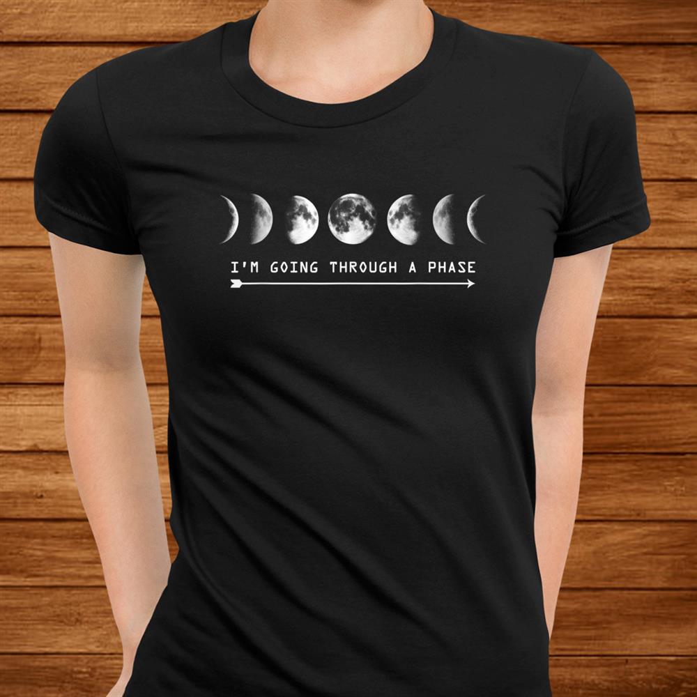 I’m Going Through A Phase Moon Astronomy Teacher Science Shirt I’m Going Through A Phase Moon Astronomy Teacher Science Shirt