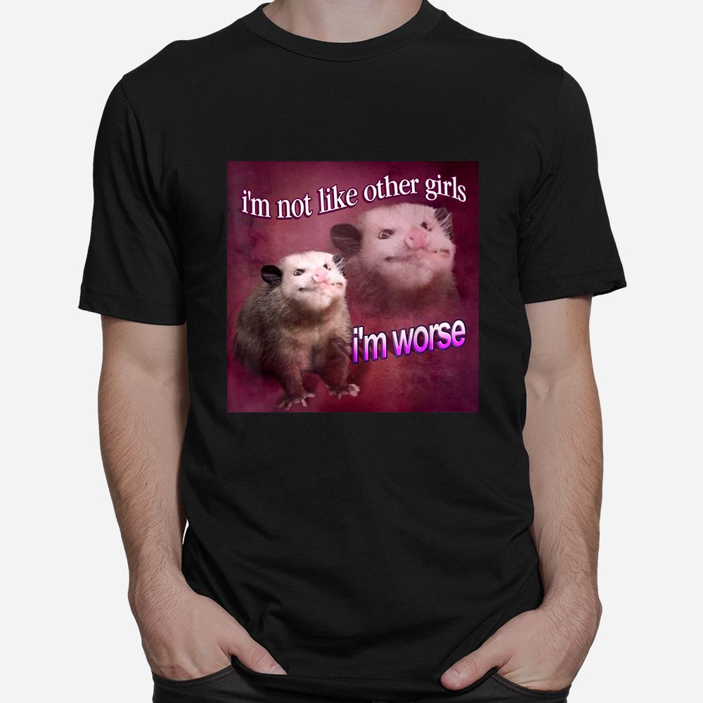 I’m Not Like Other Girls I’m Worse Opossum Shirt I’m Not Like Other Girls I’m Worse Opossum Shirt