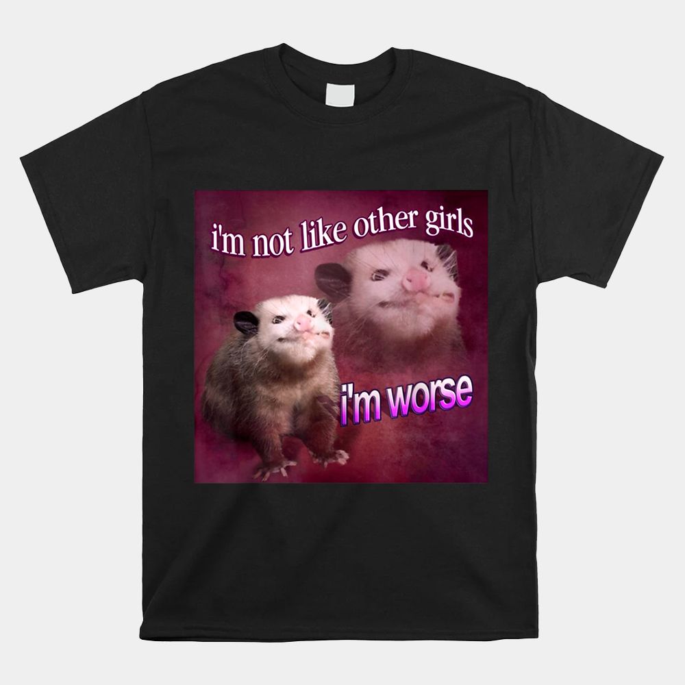 I’m Not Like Other Girls I’m Worse Opossum Shirt I’m Not Like Other Girls I’m Worse Opossum Shirt