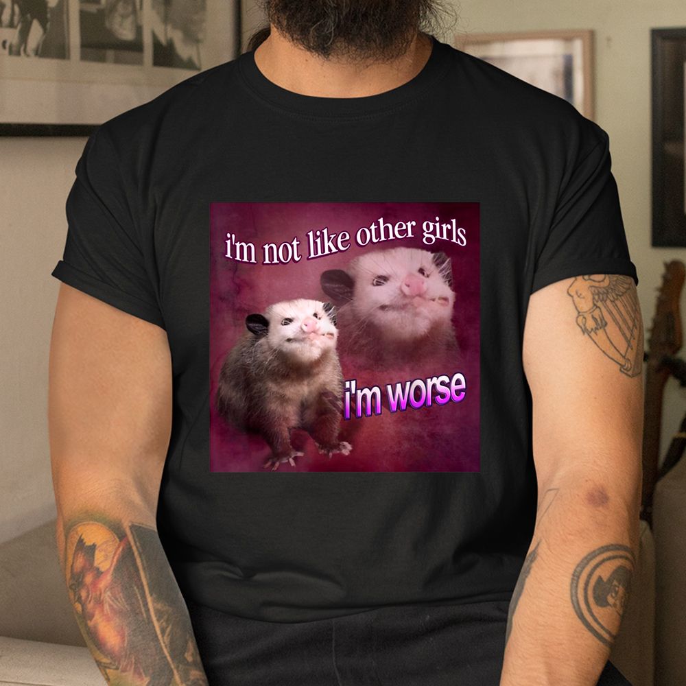 I’m Not Like Other Girls I’m Worse Opossum Shirt I’m Not Like Other Girls I’m Worse Opossum Shirt