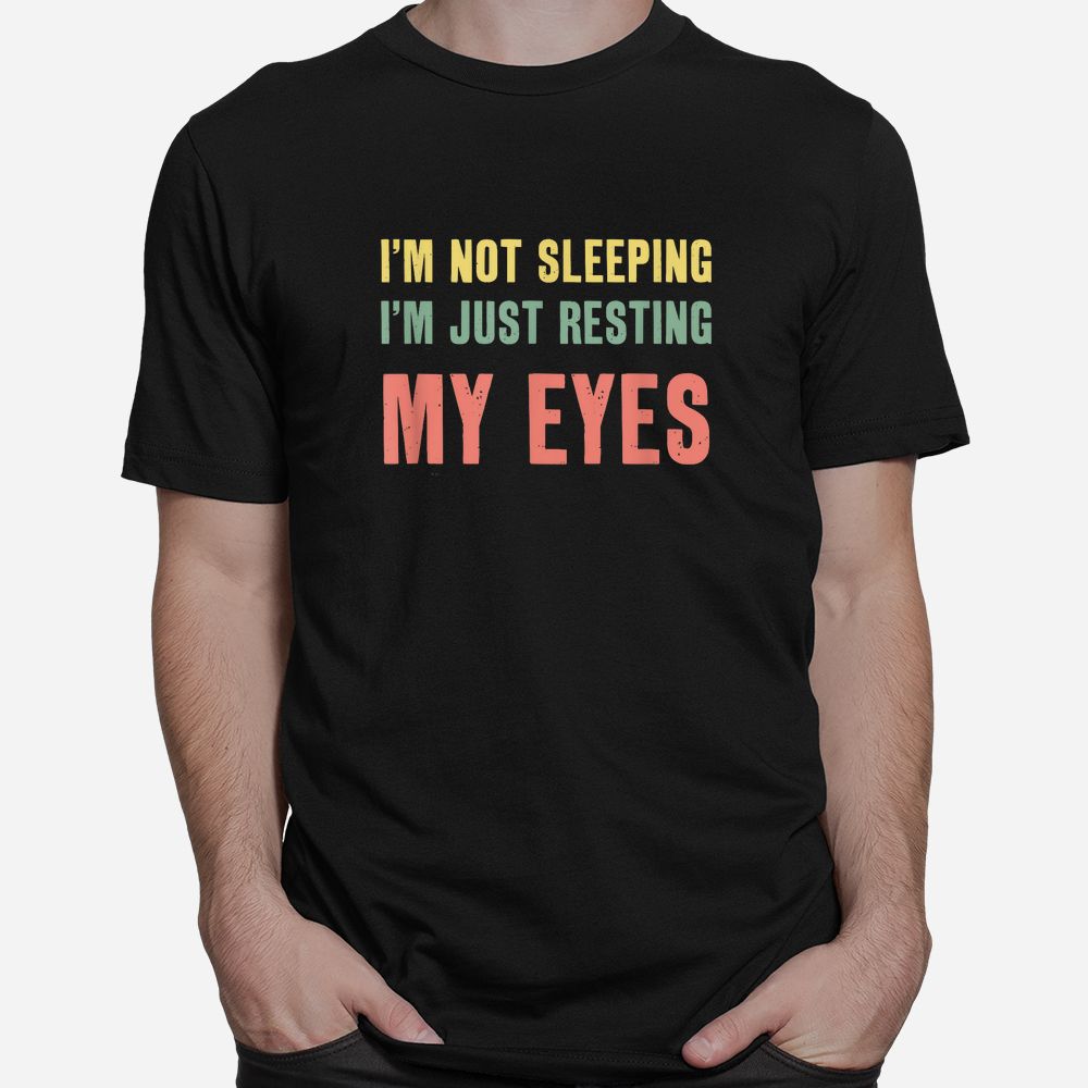 I’m Not Sleeping I39m Just Resting My Eyes Shirt I’m Not Sleeping I39m Just Resting My Eyes Shirt