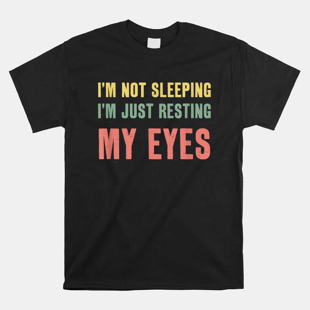 I’m Not Sleeping I39m Just Resting My Eyes Shirt I’m Not Sleeping I39m Just Resting My Eyes Shirt