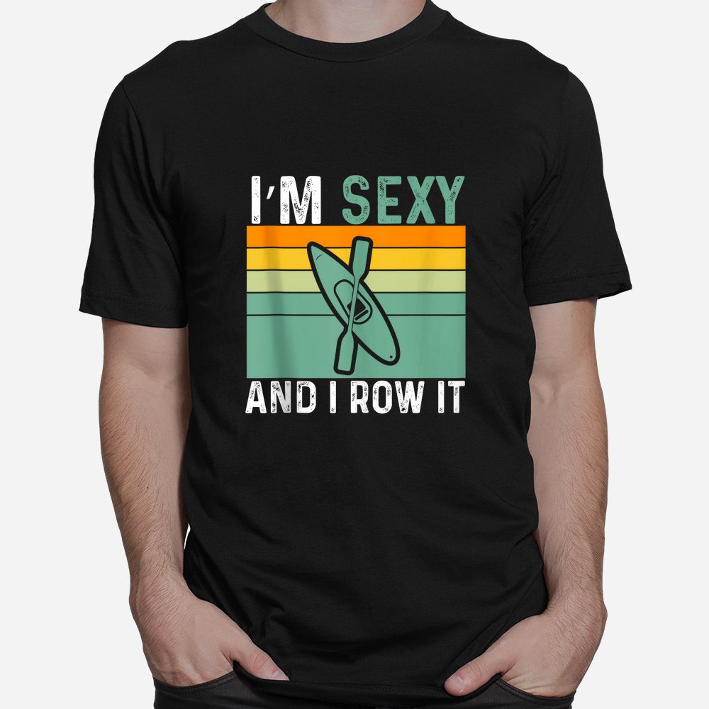I’m Sexy And I Row It Funny Kayaking Shirt I’m Sexy And I Row It Funny Kayaking Shirt