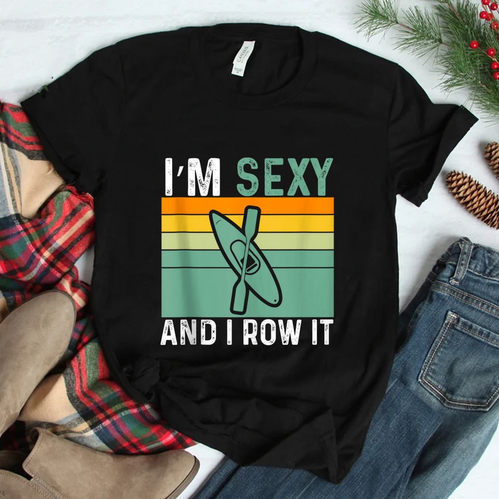 I’m Sexy And I Row It Funny Kayaking Shirt I’m Sexy And I Row It Funny Kayaking Shirt