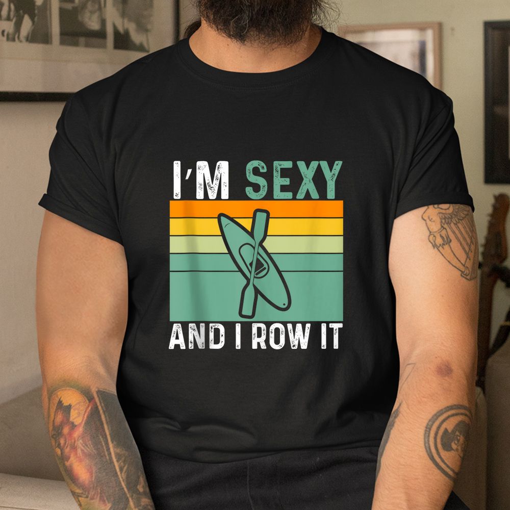 I’m Sexy And I Row It Funny Kayaking Shirt I’m Sexy And I Row It Funny Kayaking Shirt