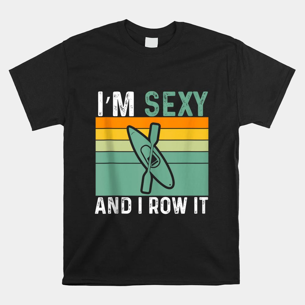 I’m Sexy And I Row It Funny Kayaking Shirt I’m Sexy And I Row It Funny Kayaking Shirt