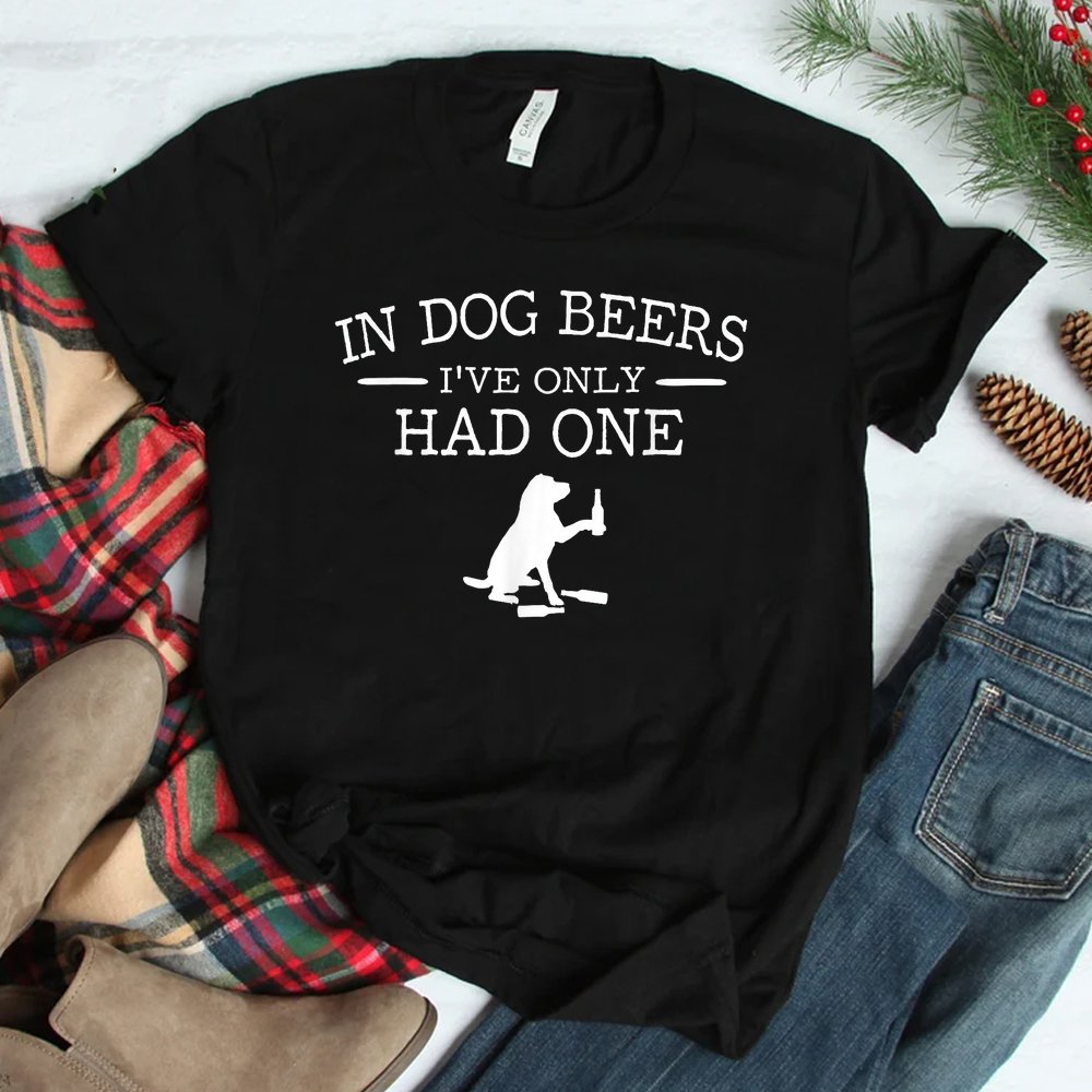 In Dog Beers I’ve Only Had One Shirt In Dog Beers I’ve Only Had One Shirt
