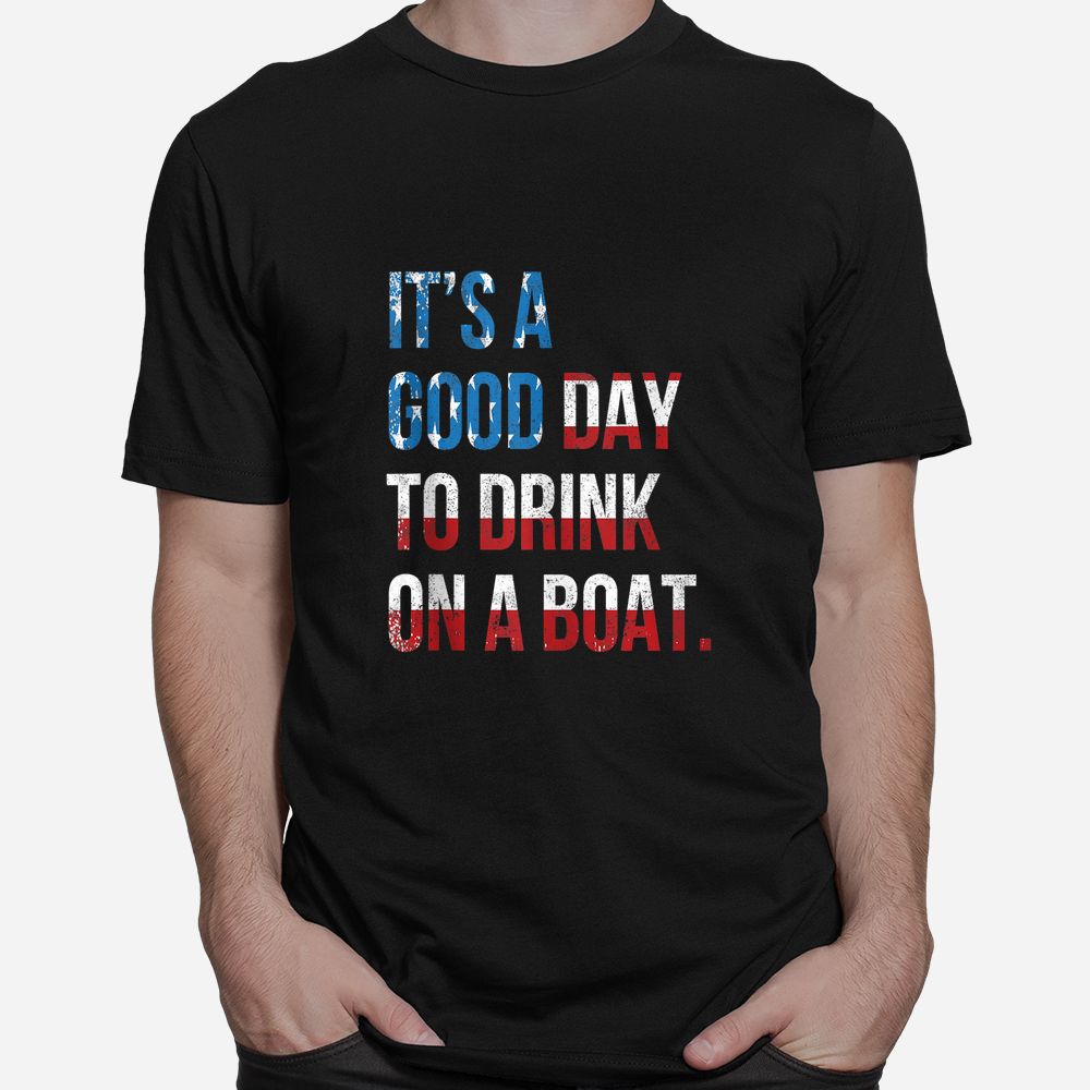 It’s A Good Day To Drink On A Boat Patriotic July 4 Boating Shirt It’s A Good Day To Drink On A Boat Patriotic July 4 Boating Shirt