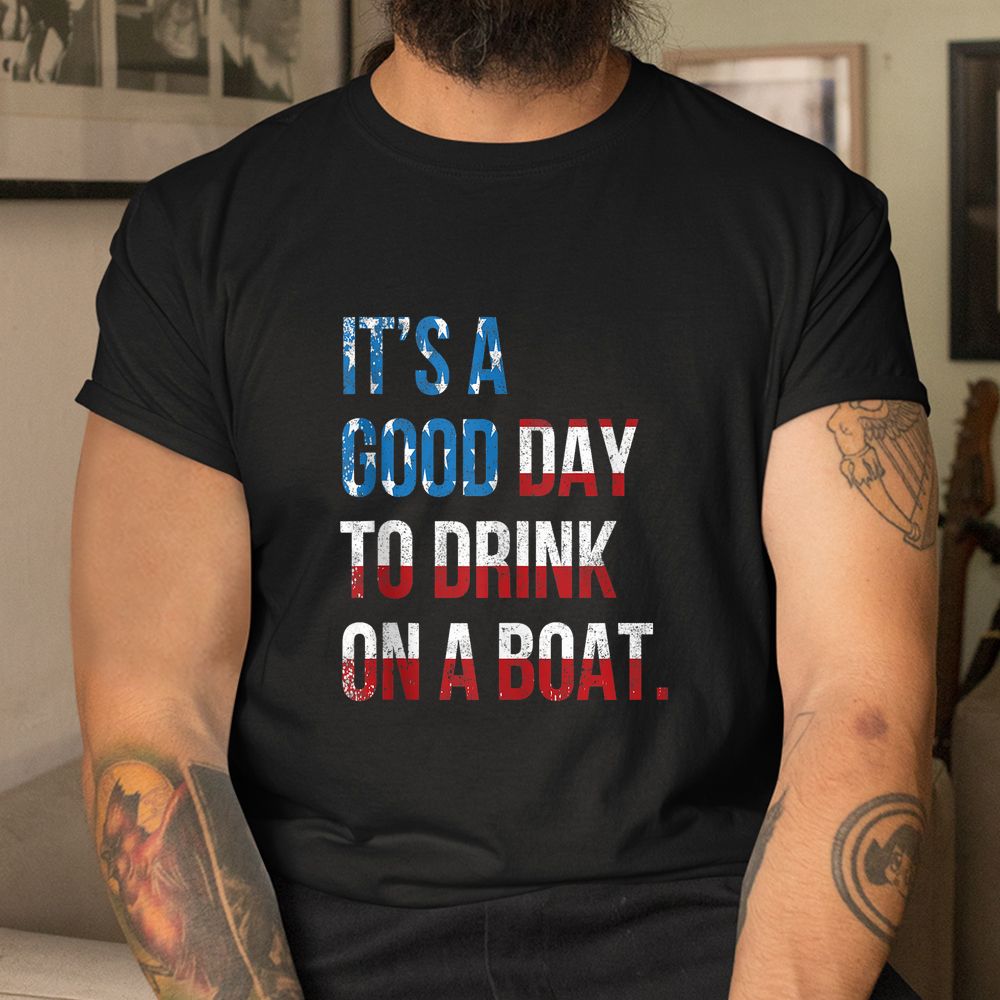 It’s A Good Day To Drink On A Boat Patriotic July 4 Boating Shirt It’s A Good Day To Drink On A Boat Patriotic July 4 Boating Shirt
