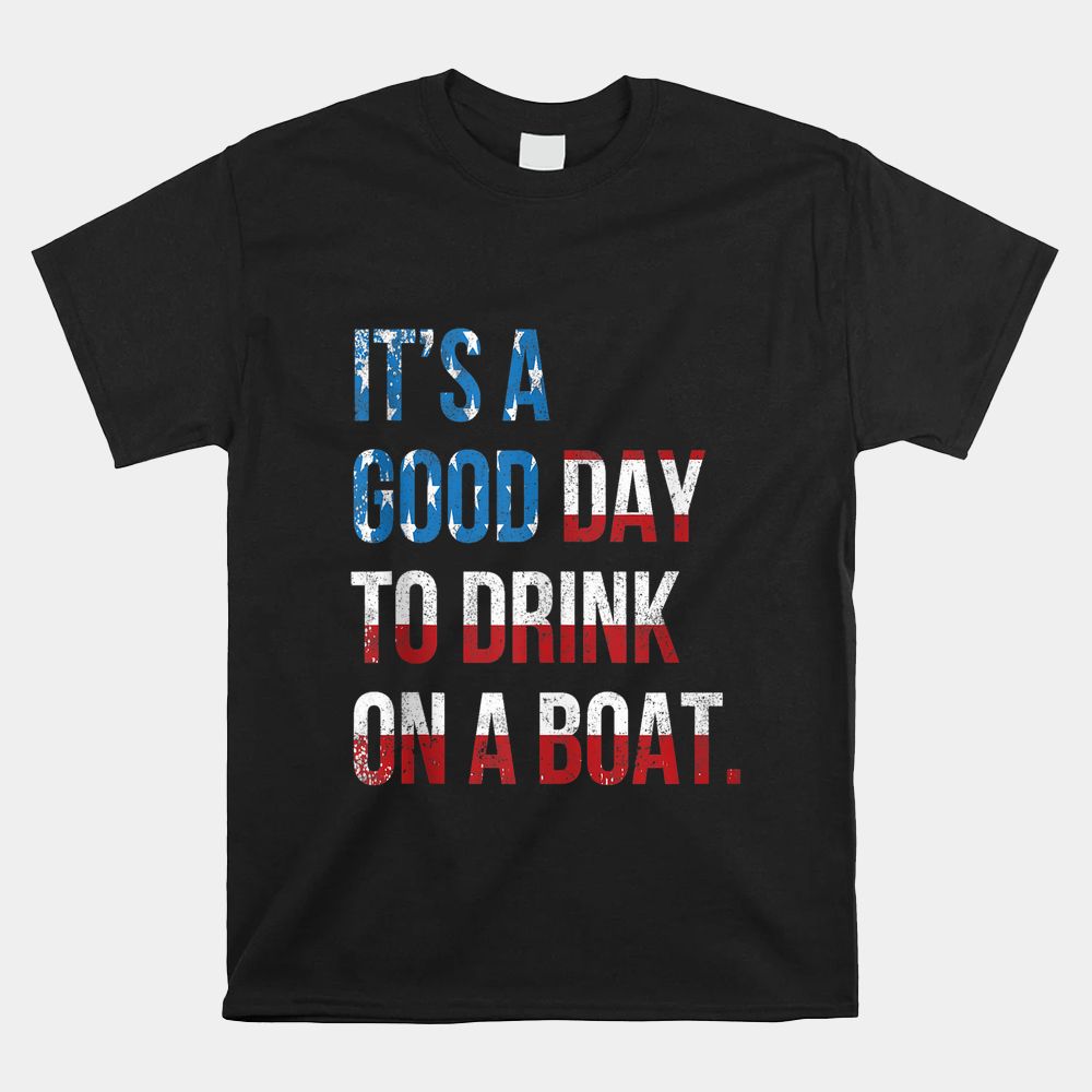 It’s A Good Day To Drink On A Boat Patriotic July 4 Boating Shirt It’s A Good Day To Drink On A Boat Patriotic July 4 Boating Shirt