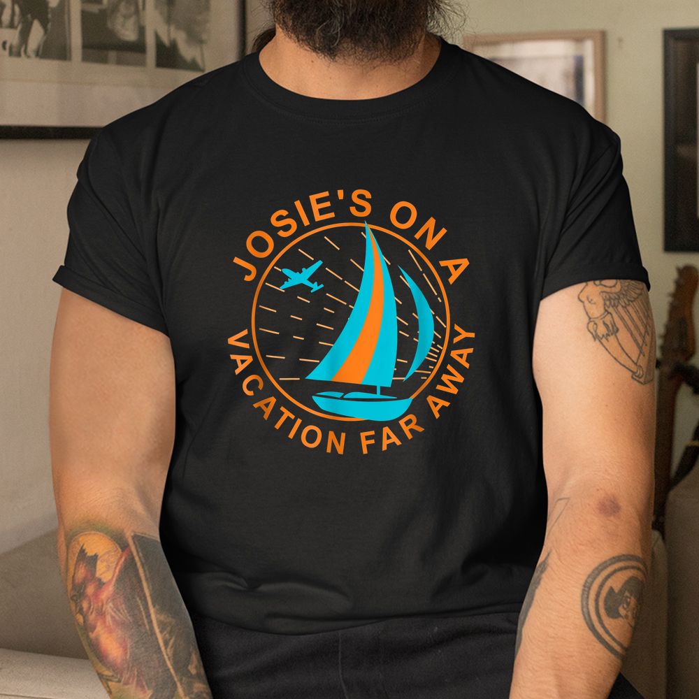 Josie’s On A Vacation Far Away Shirt Josie’s On A Vacation Far Away Shirt