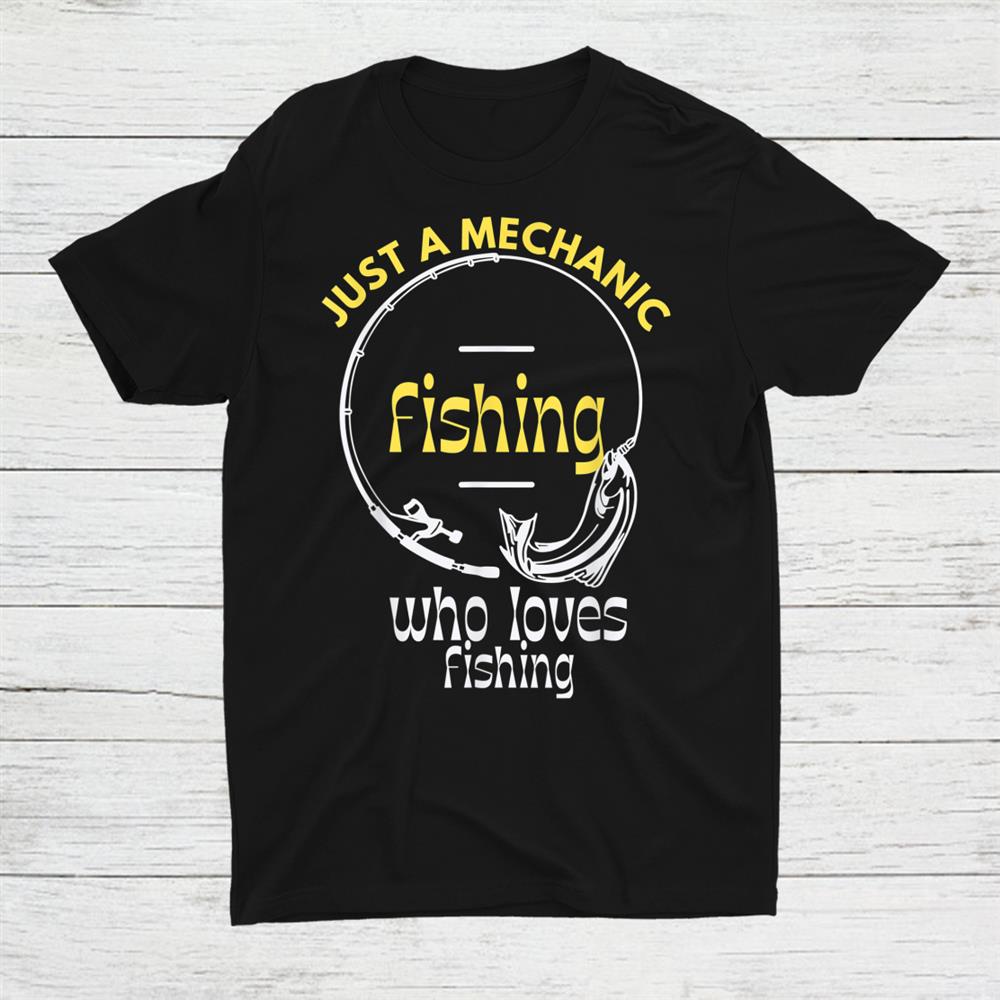 Just A Mechanic Fishing Cool Shirt Just A Mechanic Fishing Cool Shirt