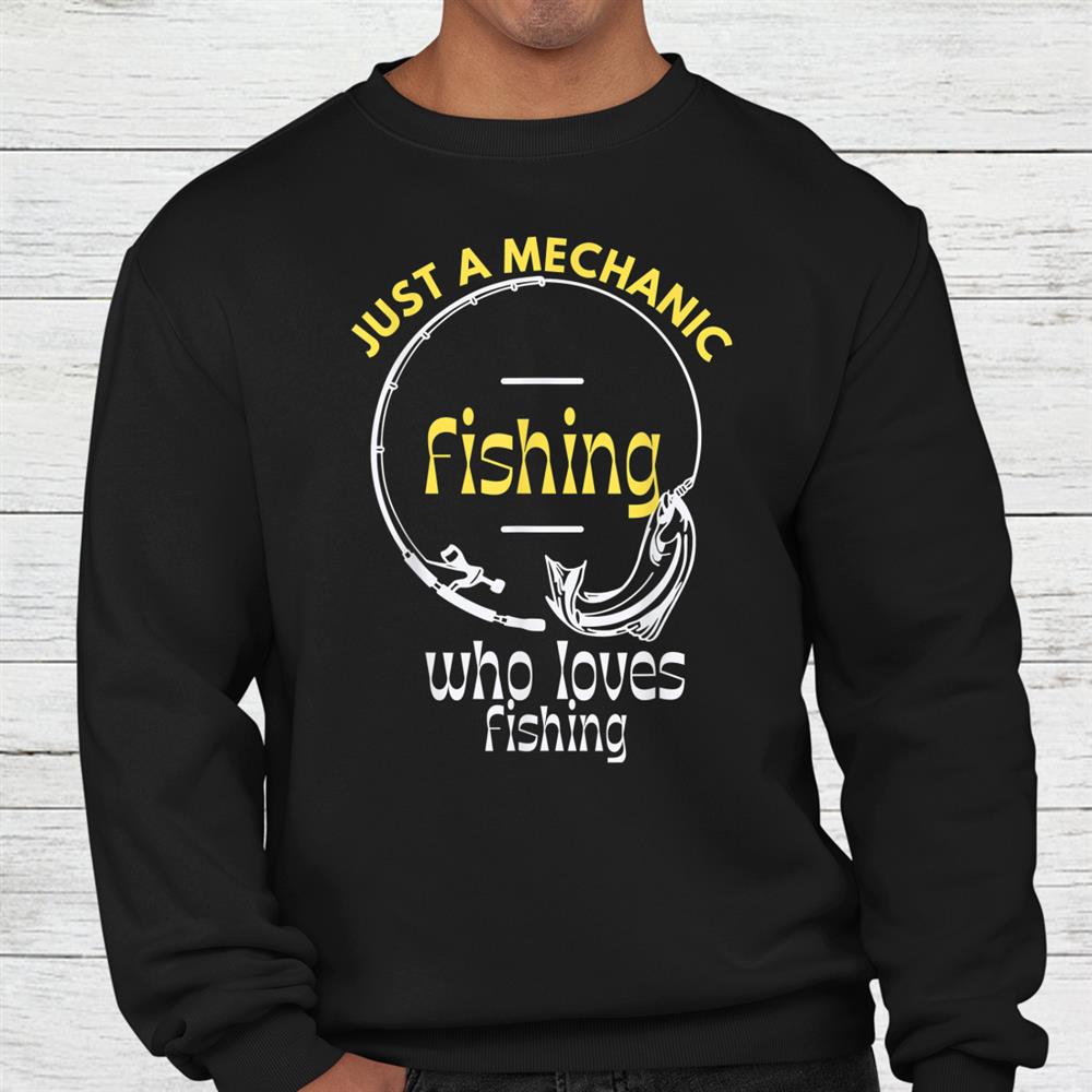 Just A Mechanic Fishing Cool Shirt Just A Mechanic Fishing Cool Shirt