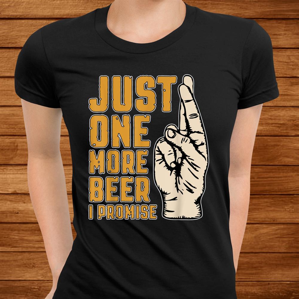 Just One More Beer I Promise Fingers Crossed Shirt Just One More Beer I Promise Fingers Crossed Shirt