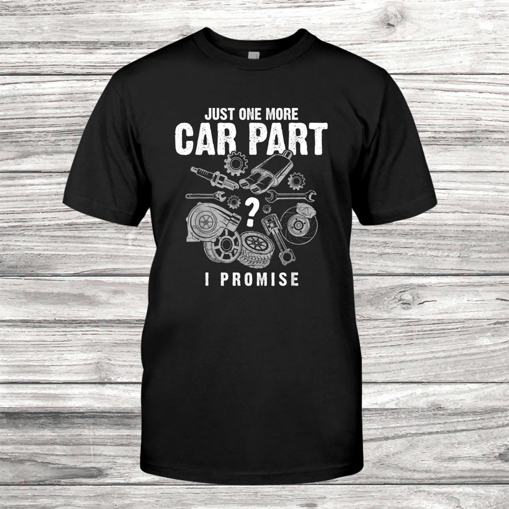 Just One More Car Part I Promise Auto Mechanic Funny Shirt Just One More Car Part I Promise Auto Mechanic Funny Shirt