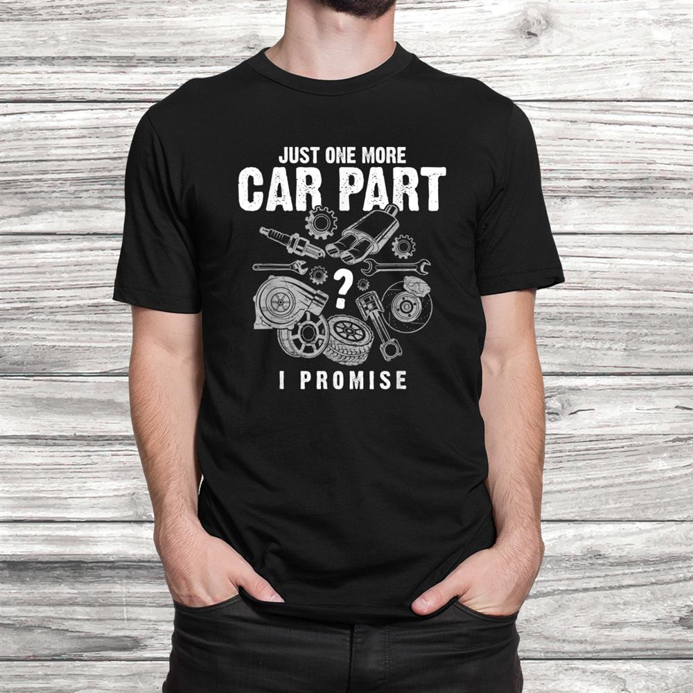 Just One More Car Part I Promise Auto Mechanic Funny Shirt Just One More Car Part I Promise Auto Mechanic Funny Shirt