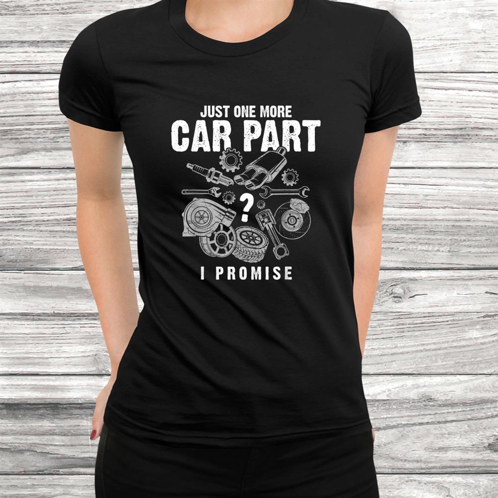 Just One More Car Part I Promise Auto Mechanic Funny Shirt Just One More Car Part I Promise Auto Mechanic Funny Shirt