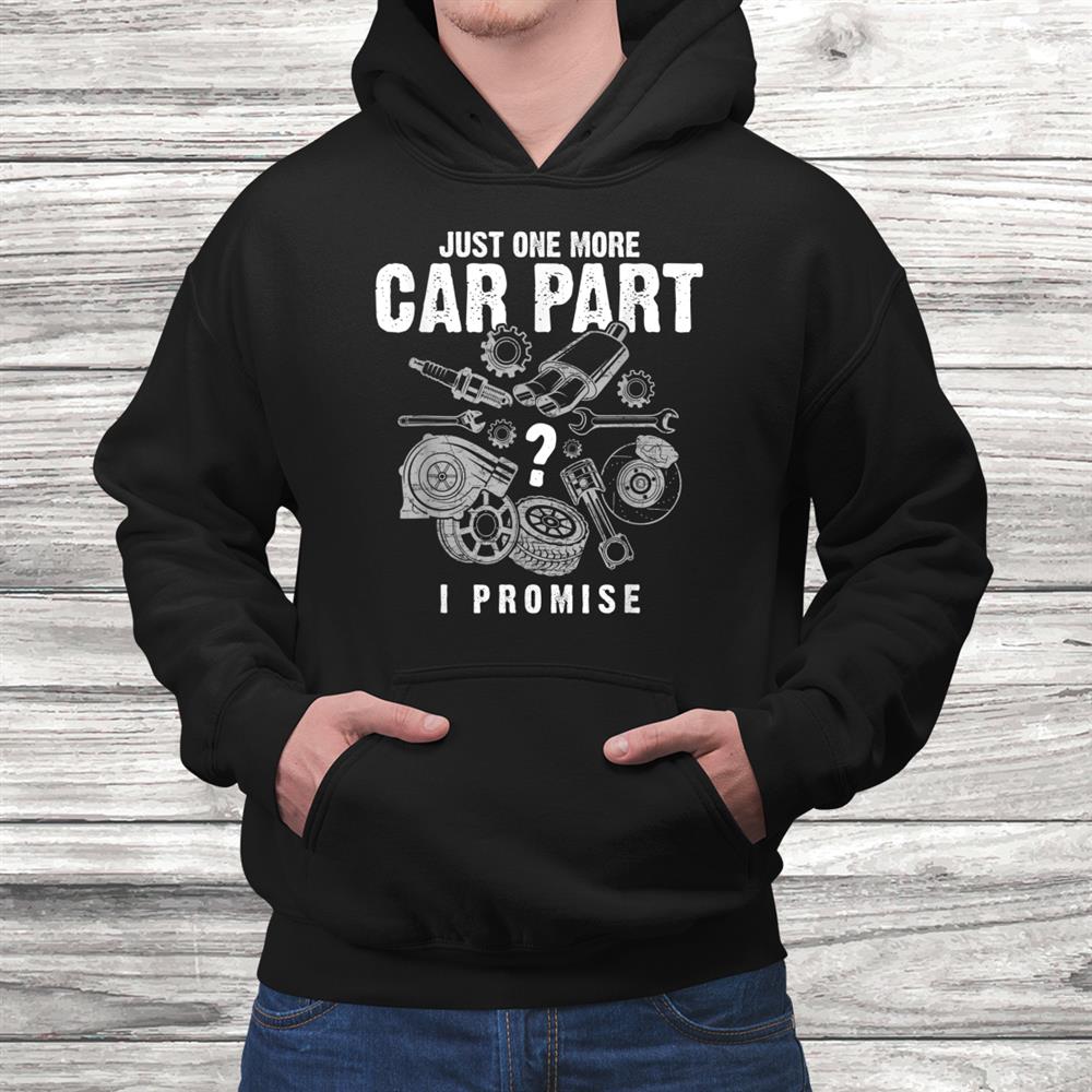 Just One More Car Part I Promise Auto Mechanic Funny Shirt Just One More Car Part I Promise Auto Mechanic Funny Shirt