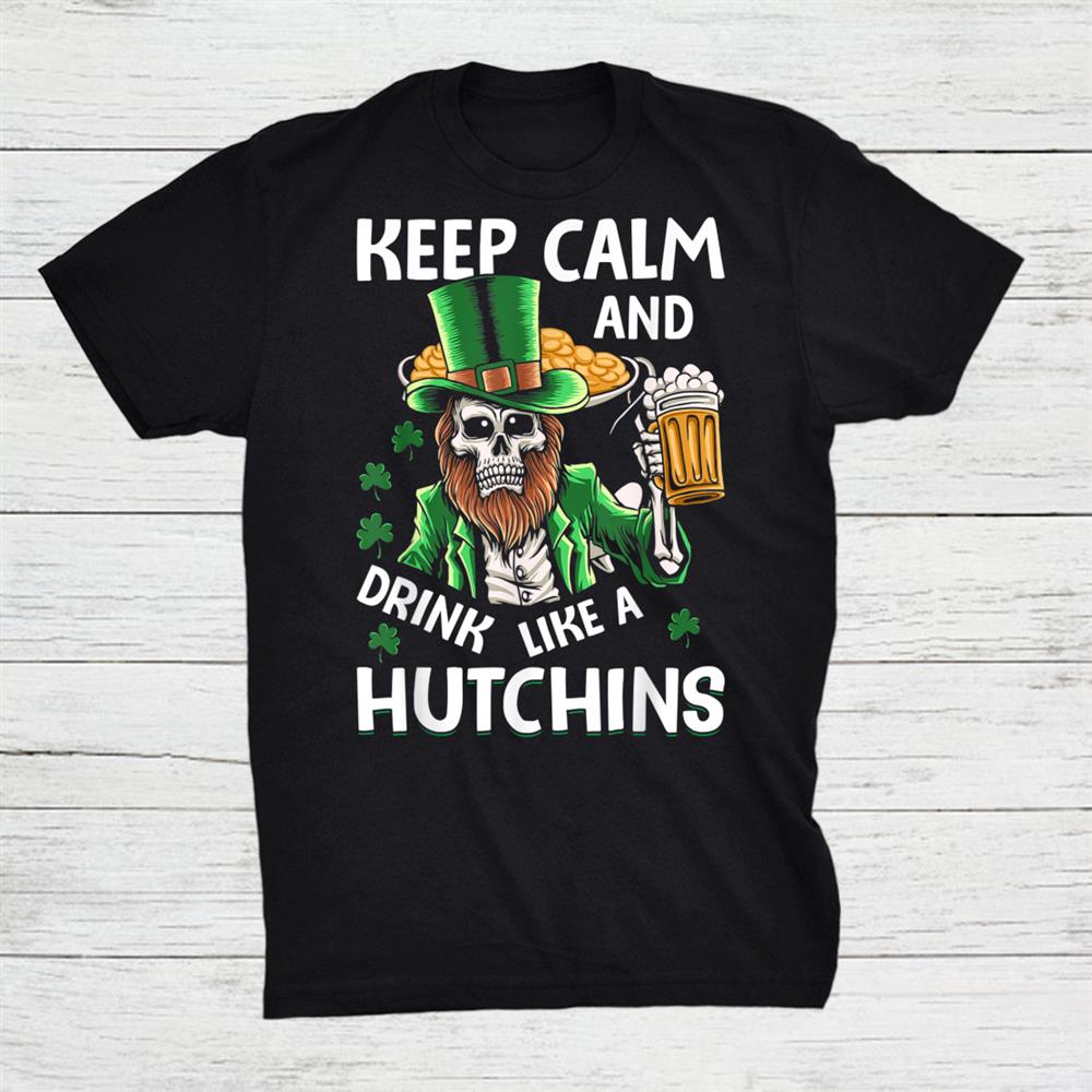Keep Calm And Drink Like A Hutching Beer St Patricks Day Shirt Keep Calm And Drink Like A Hutching Beer St Patricks Day Shirt