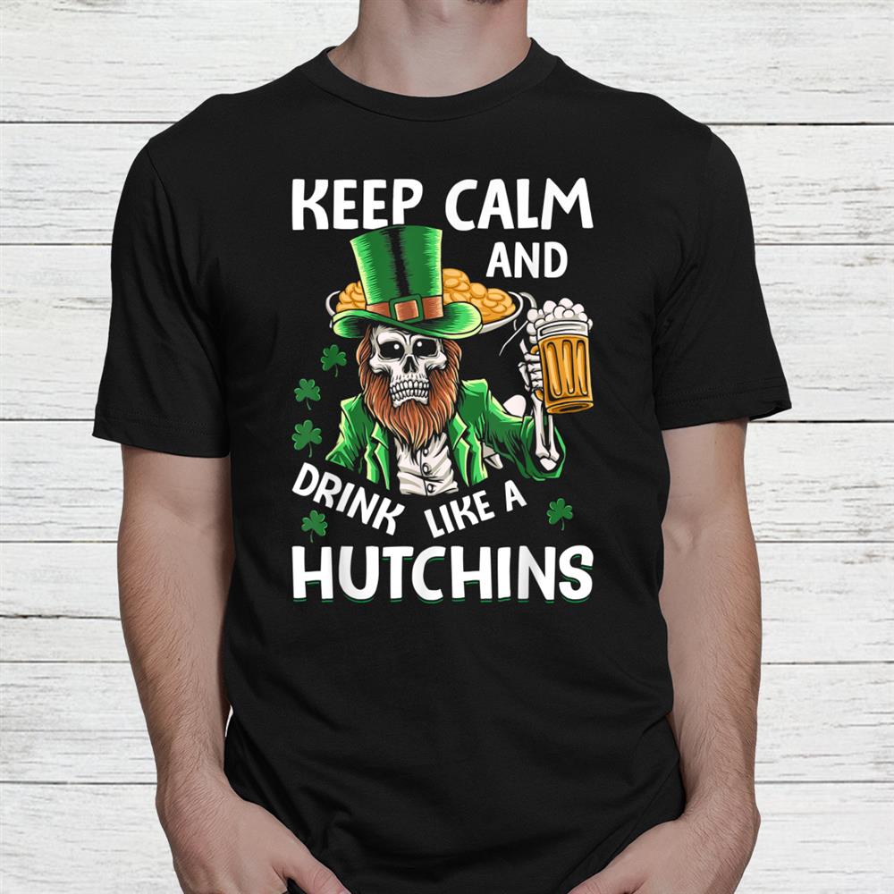 Keep Calm And Drink Like A Hutching Beer St Patricks Day Shirt Keep Calm And Drink Like A Hutching Beer St Patricks Day Shirt