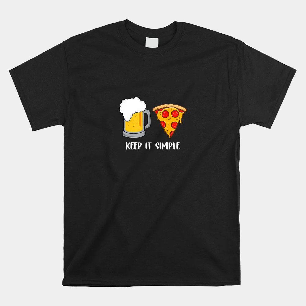 Keep It Simple Beer Pizza Shirt Keep It Simple Beer Pizza Shirt