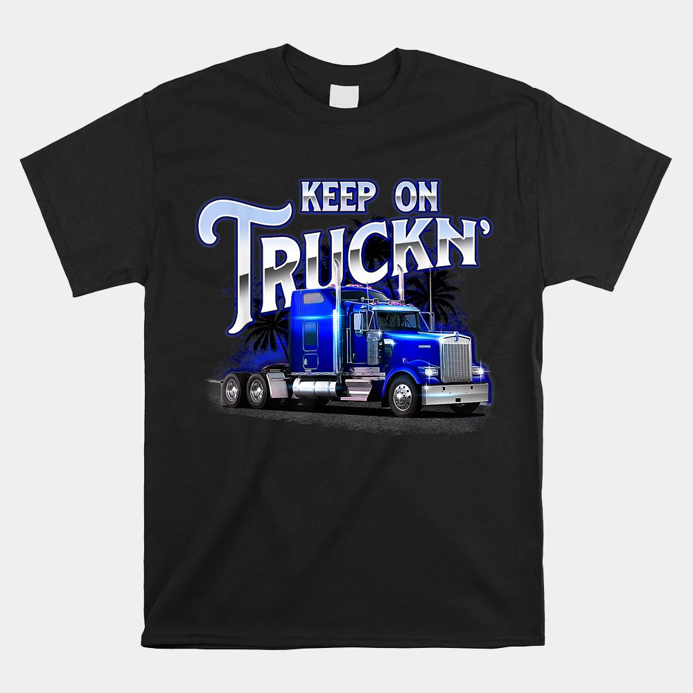 Keep On Truckn Semi Truck Driver Trucker Trucking Mechanic Shirt Keep On Truckn Semi Truck Driver Trucker Trucking Mechanic Shirt