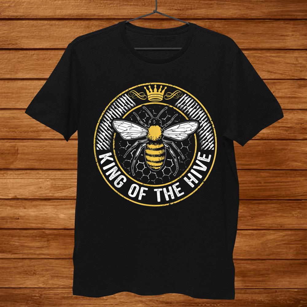 King Of The Hive Beekeeper Bee Lover Honey Shirt King Of The Hive Beekeeper Bee Lover Honey Shirt