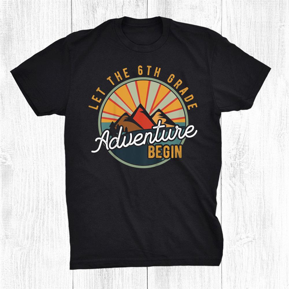 Let The 6th Grade Adventure Begin Sixth Grade Teacher Shirt Let The 6th Grade Adventure Begin Sixth Grade Teacher Shirt