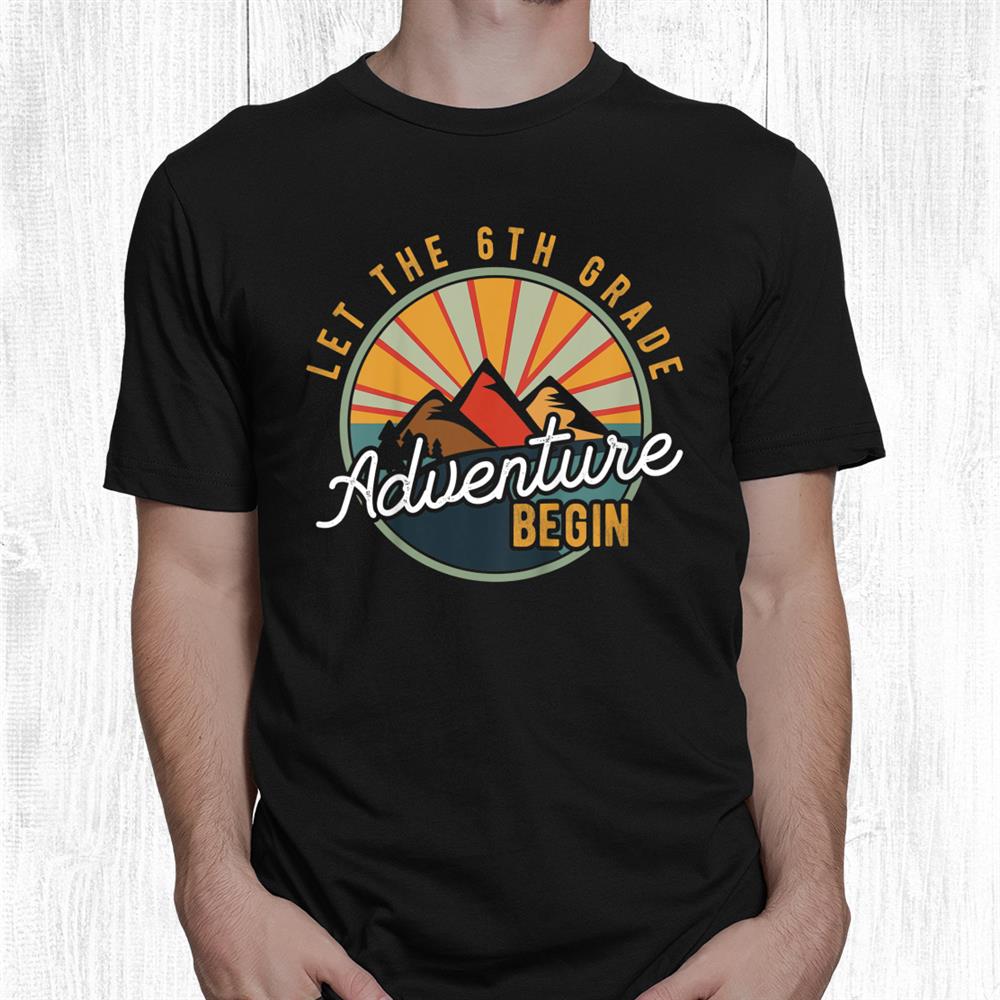 Let The 6th Grade Adventure Begin Sixth Grade Teacher Shirt Let The 6th Grade Adventure Begin Sixth Grade Teacher Shirt