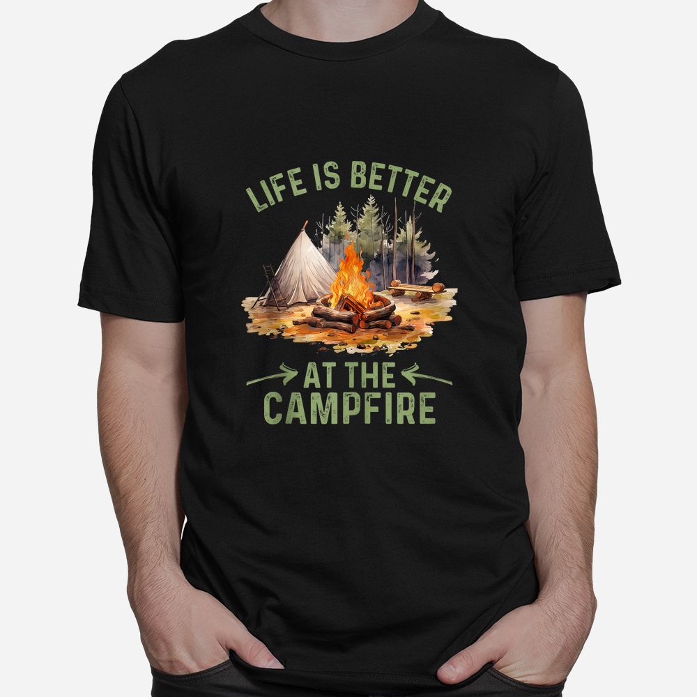 Life Is Better At The Campfire Funny Camper Camp Camping Shirt Life Is Better At The Campfire Funny Camper Camp Camping Shirt
