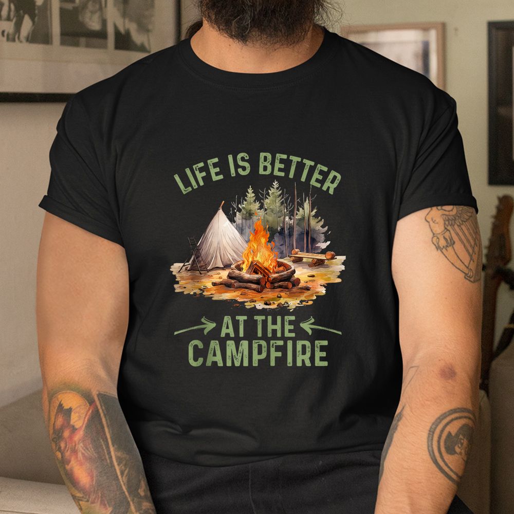 Life Is Better At The Campfire Funny Camper Camp Camping Shirt Life Is Better At The Campfire Funny Camper Camp Camping Shirt