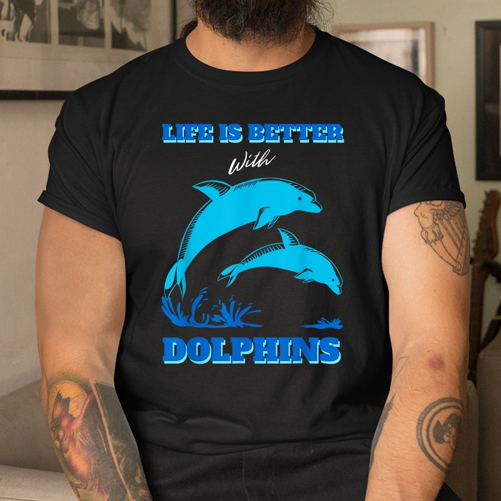 Life Is Better With Dolphins Enthusiast Ocean Love Dolphins Shirt Life Is Better With Dolphins Enthusiast Ocean Love Dolphins Shirt