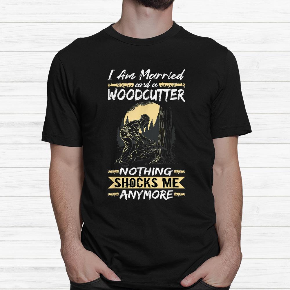 Logger Lumberjack I Am Married And A Woodcutter Shirt Logger Lumberjack I Am Married And A Woodcutter Shirt