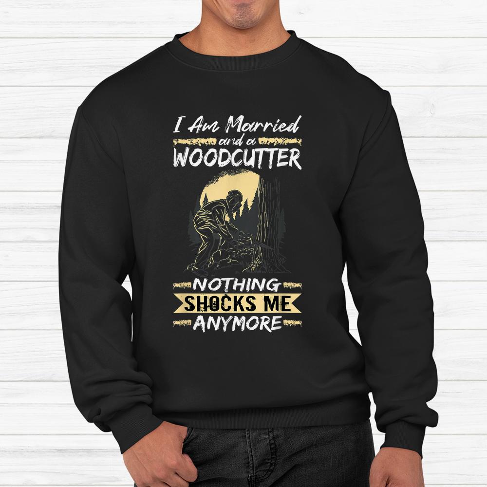 Logger Lumberjack I Am Married And A Woodcutter Shirt Logger Lumberjack I Am Married And A Woodcutter Shirt