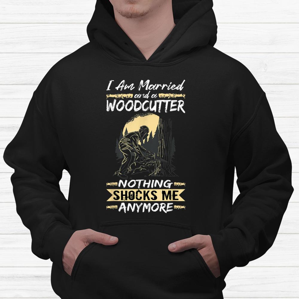 Logger Lumberjack I Am Married And A Woodcutter Shirt Logger Lumberjack I Am Married And A Woodcutter Shirt