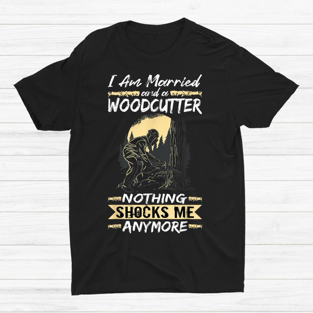 Logger Lumberjack I Am Married And A Woodcutter Shirt Logger Lumberjack I Am Married And A Woodcutter Shirt