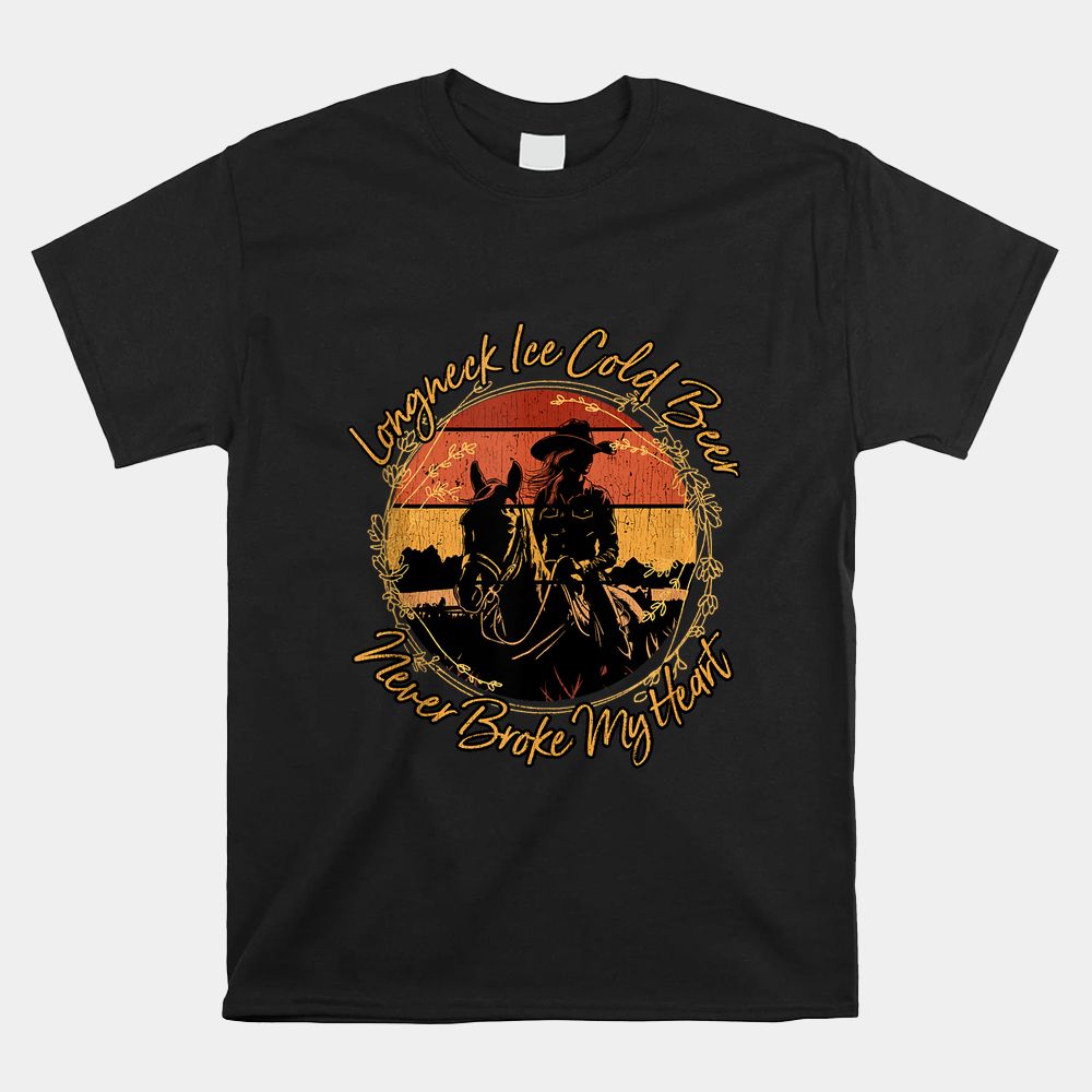 Long Neck Ice Cold Beer Never Broke My Heart Horse Riding Shirt Long Neck Ice Cold Beer Never Broke My Heart Horse Riding Shirt