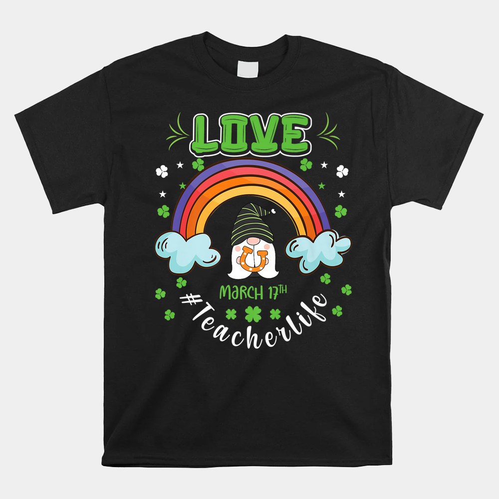 Love Teacher Life Rainbow St Patricks Day Gnome Shamrock Shirt Love Teacher Life Rainbow St Patricks Day Gnome Shamrock Shirt