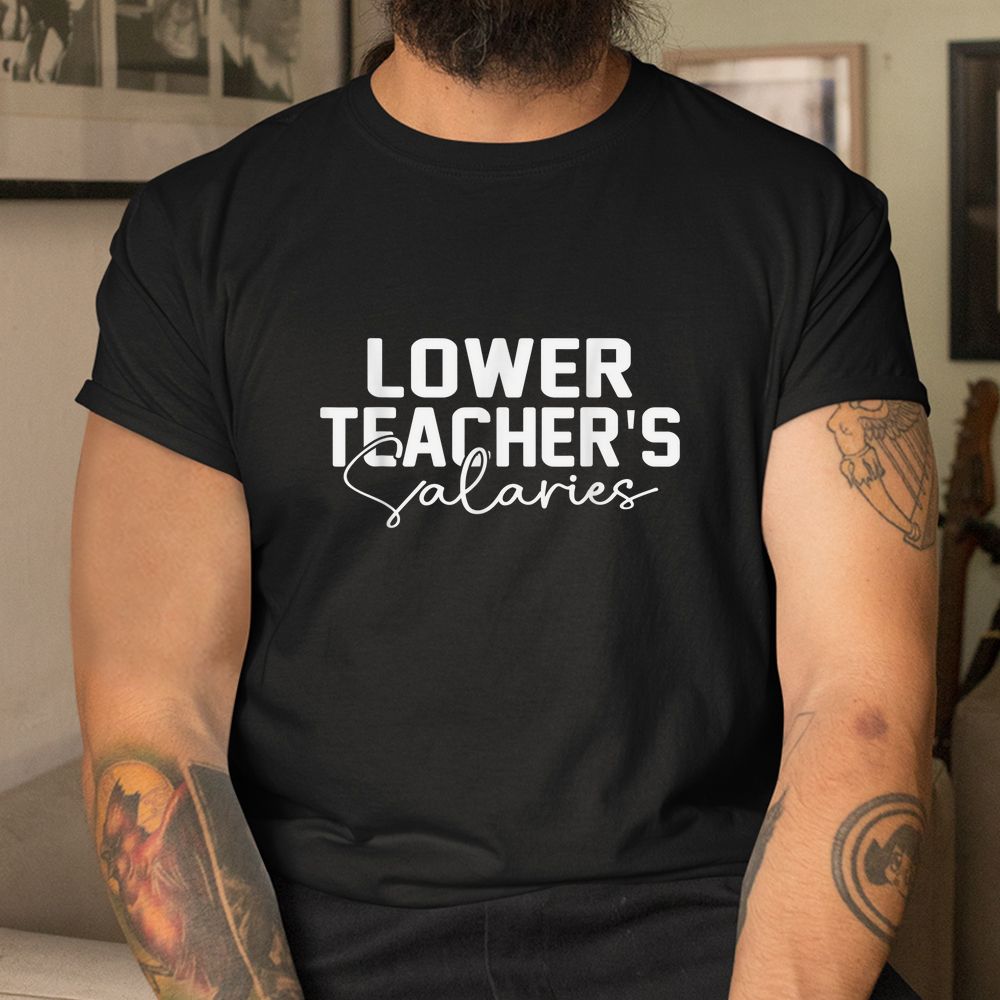Lower Teacher Salaries Shirt Lower Teacher Salaries Shirt
