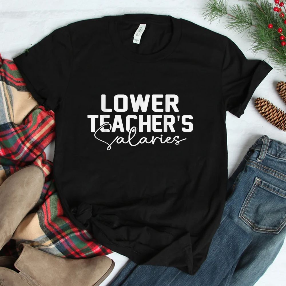 Lower Teacher Salaries Shirt Lower Teacher Salaries Shirt