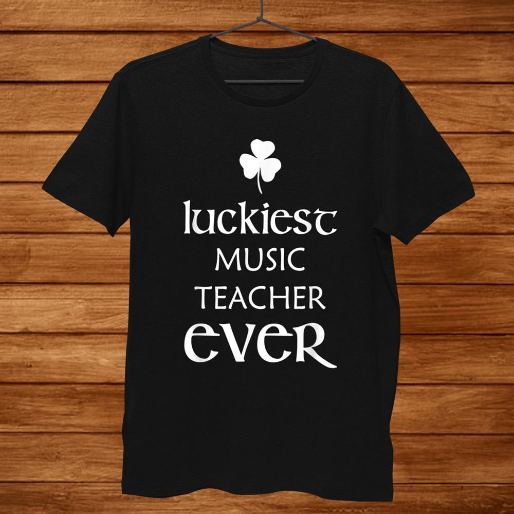 Luckiest Music Teacher Ever St. Patricks Day Irish Funny Shirt Luckiest Music Teacher Ever St. Patricks Day Irish Funny Shirt