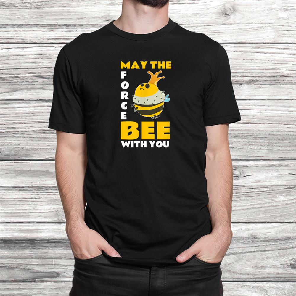 May The Force Bee With You Beekeeper Funny Shirt May The Force Bee With You Beekeeper Funny Shirt