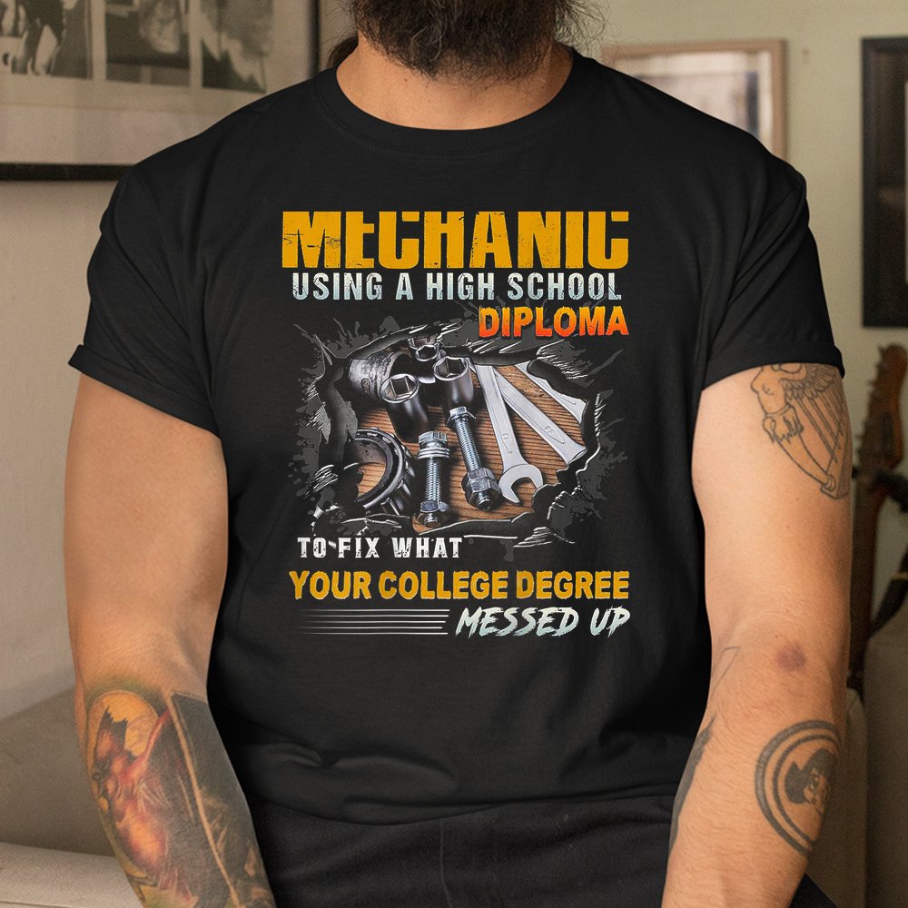 Mechanic Using A High School Diploma To-fix What Shirt Mechanic Using A High School Diploma To-fix What Shirt