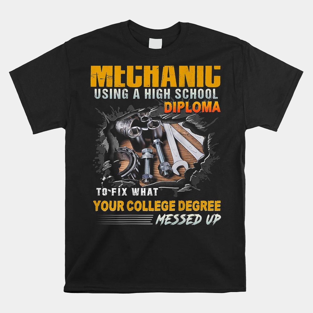 Mechanic Using A High School Diploma To-fix What Shirt Mechanic Using A High School Diploma To-fix What Shirt