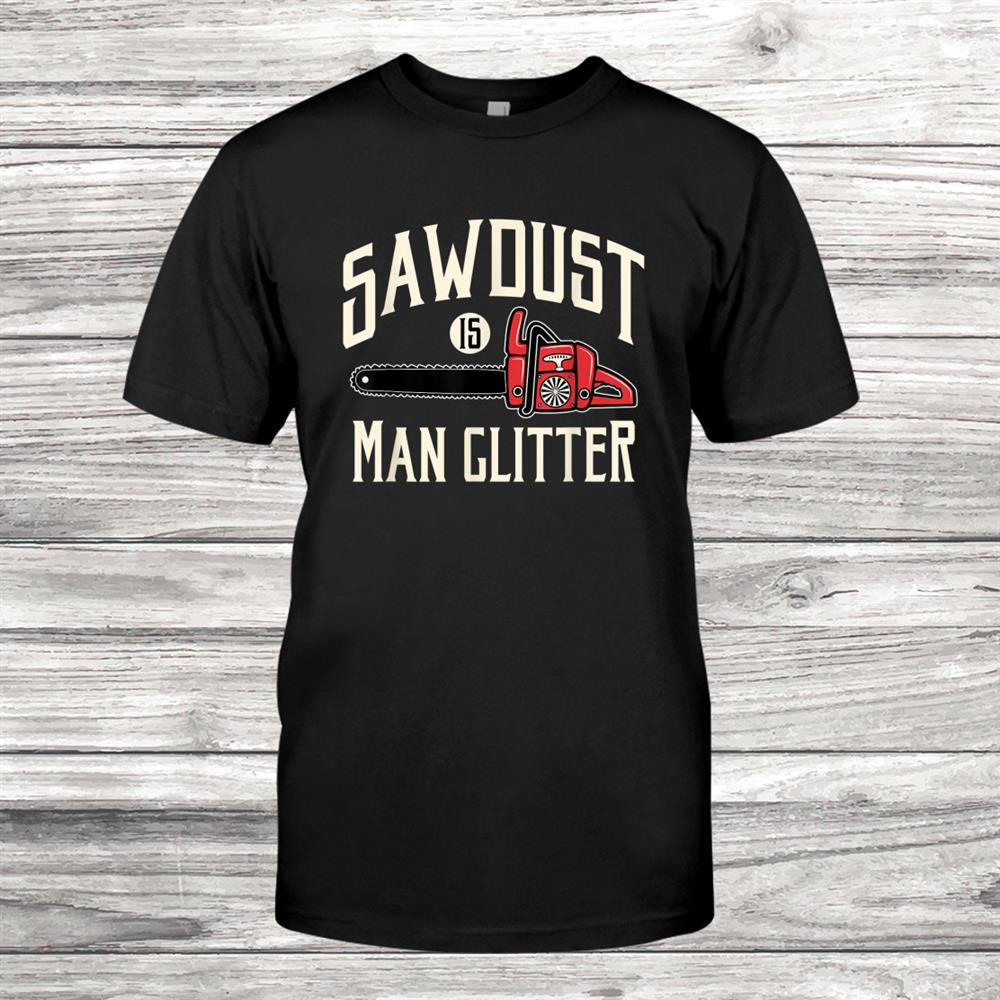Sawdust Is Man Glitter Funny Chainsaw Lumberjack Shirt Sawdust Is Man Glitter Funny Chainsaw Lumberjack Shirt