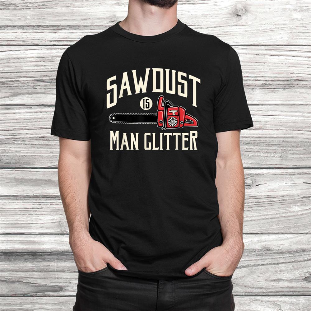 Sawdust Is Man Glitter Funny Chainsaw Lumberjack Shirt Sawdust Is Man Glitter Funny Chainsaw Lumberjack Shirt